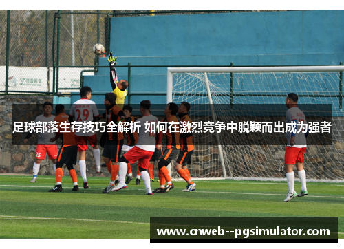 足球部落生存技巧全解析 如何在激烈竞争中脱颖而出成为强者