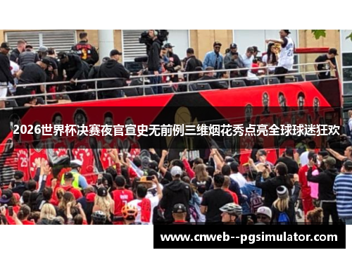 2026世界杯决赛夜官宣史无前例三维烟花秀点亮全球球迷狂欢