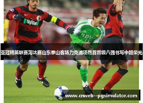 亚冠精英联赛淘汰赛山东泰山客场力克浦项昂首晋级八强书写中超荣光