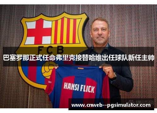 巴塞罗那正式任命弗里克接替哈维出任球队新任主帅