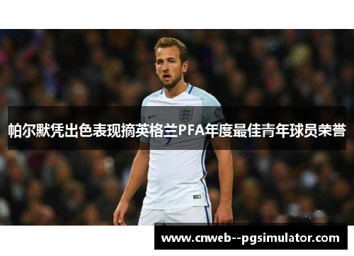 帕尔默凭出色表现摘英格兰PFA年度最佳青年球员荣誉 帕尔默凭出色表现摘英格兰PFA年度最佳青年球员荣誉