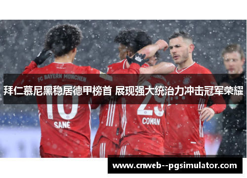 拜仁慕尼黑稳居德甲榜首 展现强大统治力冲击冠军荣耀