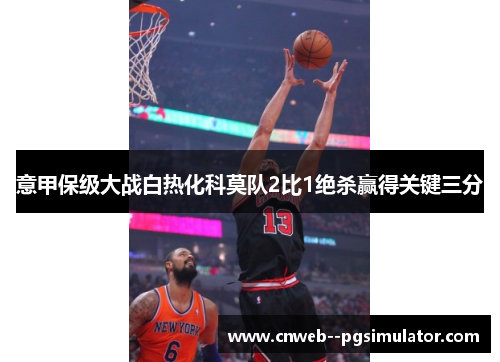 意甲保级大战白热化科莫队2比1绝杀赢得关键三分 意甲保级大战白热化科莫队2比1绝杀赢得关键三分