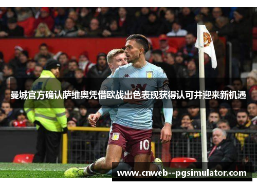 曼城官方确认萨维奥凭借欧战出色表现获得认可并迎来新机遇 曼城官方确认萨维奥凭借欧战出色表现获得认可并迎来新机遇