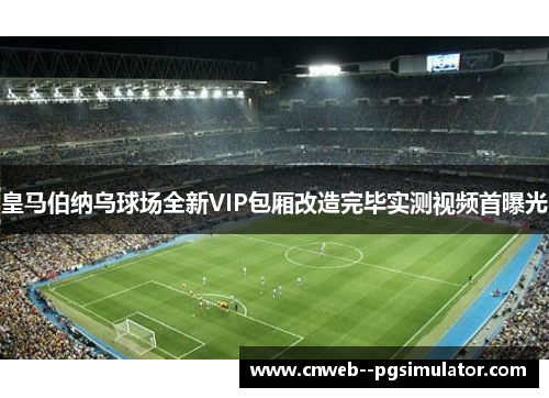 皇马伯纳乌球场全新VIP包厢改造完毕实测视频首曝光