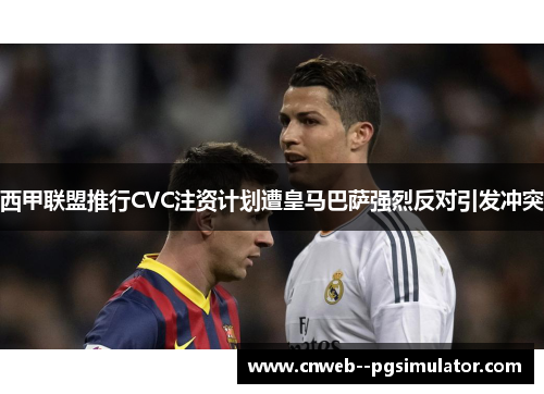 西甲联盟推行CVC注资计划遭皇马巴萨强烈反对引发冲突 西甲联盟推行CVC注资计划遭皇马巴萨强烈反对引发冲突