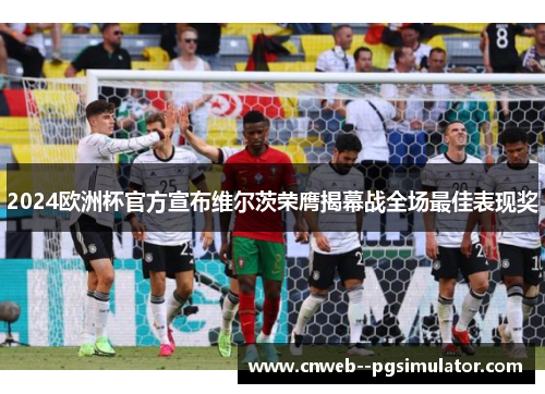 2024欧洲杯官方宣布维尔茨荣膺揭幕战全场最佳表现奖 2024欧洲杯官方宣布维尔茨荣膺揭幕战全场最佳表现奖