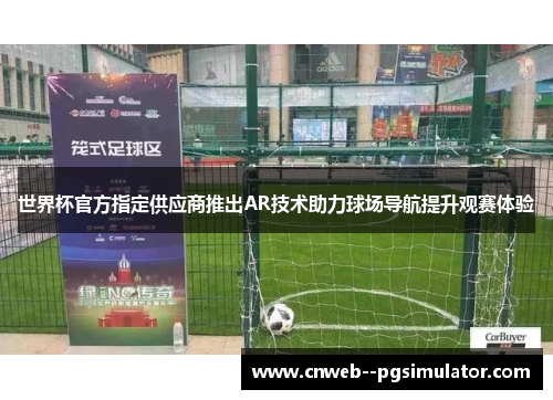世界杯官方指定供应商推出AR技术助力球场导航提升观赛体验 世界杯官方指定供应商推出AR技术助力球场导航提升观赛体验
