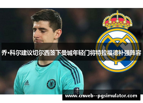 乔·科尔建议切尔西签下曼城年轻门将特拉福德补强阵容