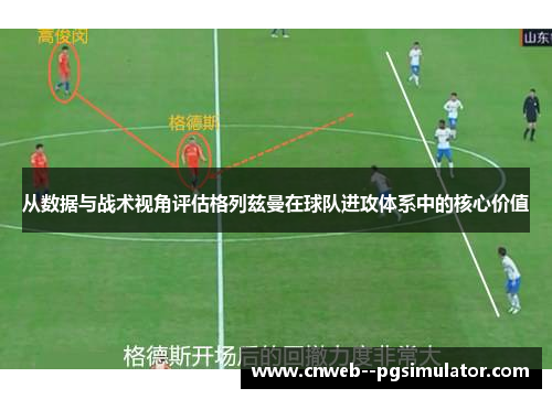 从数据与战术视角评估格列兹曼在球队进攻体系中的核心价值 从数据与战术视角评估格列兹曼在球队进攻体系中的核心价值