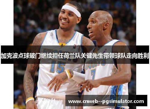 加克波点球破门继续担任荷兰队关键先生带领球队走向胜利