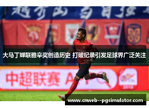 大马丁蝉联雅辛奖创造历史 打破纪录引发足球界广泛关注