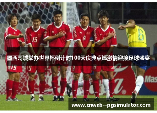 墨西哥城举办世界杯倒计时100天庆典点燃激情迎接足球盛宴