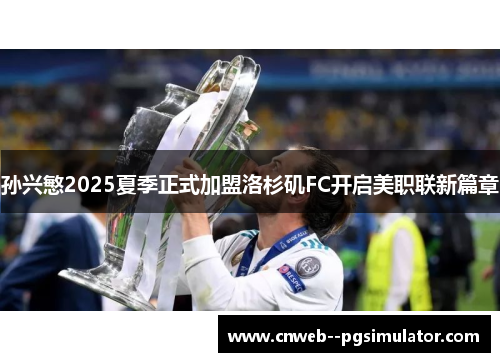 孙兴慜2025夏季正式加盟洛杉矶FC开启美职联新篇章