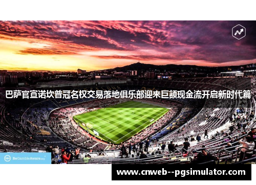 巴萨官宣诺坎普冠名权交易落地俱乐部迎来巨额现金流开启新时代篇