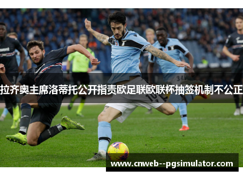 拉齐奥主席洛蒂托公开指责欧足联欧联杯抽签机制不公正
