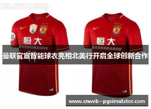 曼联官宣智能球衣亮相北美行开启全球创新合作