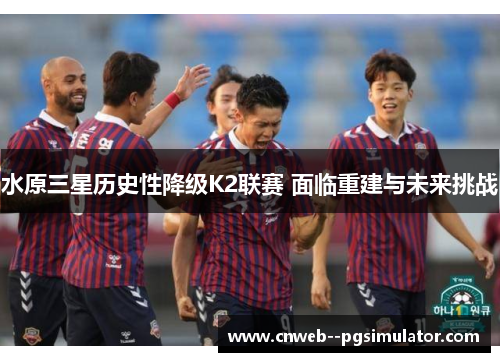 水原三星历史性降级K2联赛 面临重建与未来挑战