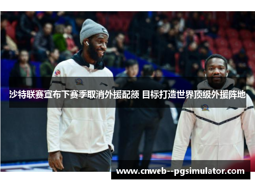 沙特联赛宣布下赛季取消外援配额 目标打造世界顶级外援阵地