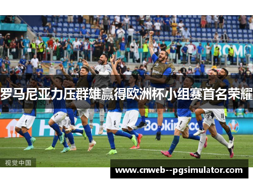 罗马尼亚力压群雄赢得欧洲杯小组赛首名荣耀