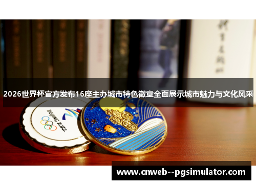 2026世界杯官方发布16座主办城市特色徽章全面展示城市魅力与文化风采 2026世界杯官方发布16座主办城市特色徽章全面展示城市魅力与文化风采