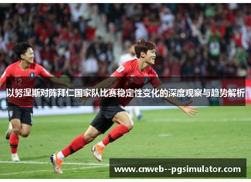 以努涅斯对阵拜仁国家队比赛稳定性变化的深度观察与趋势解析