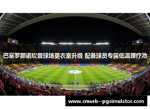 巴塞罗那诺坎普球场更衣室升级 配备球员专属低温理疗池