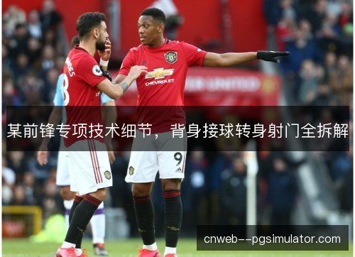 某前锋专项技术细节，背身接球转身射门全拆解