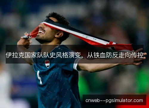 伊拉克国家队队史风格演变，从铁血防反走向传控