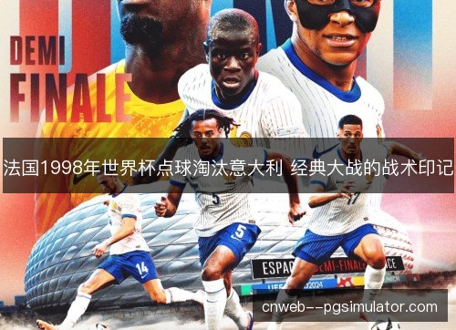 法国1998年世界杯点球淘汰意大利 经典大战的战术印记